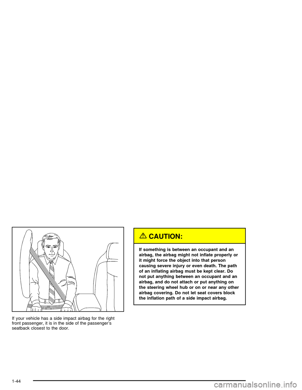 CHEVROLET CORVETTE 2005 6.G Owners Manual If your vehicle has a side impact airbag for the right
front passenger, it is in the side of the passenger’s
seatback closest to the door.
{CAUTION:
If something is between an occupant and an
airbag