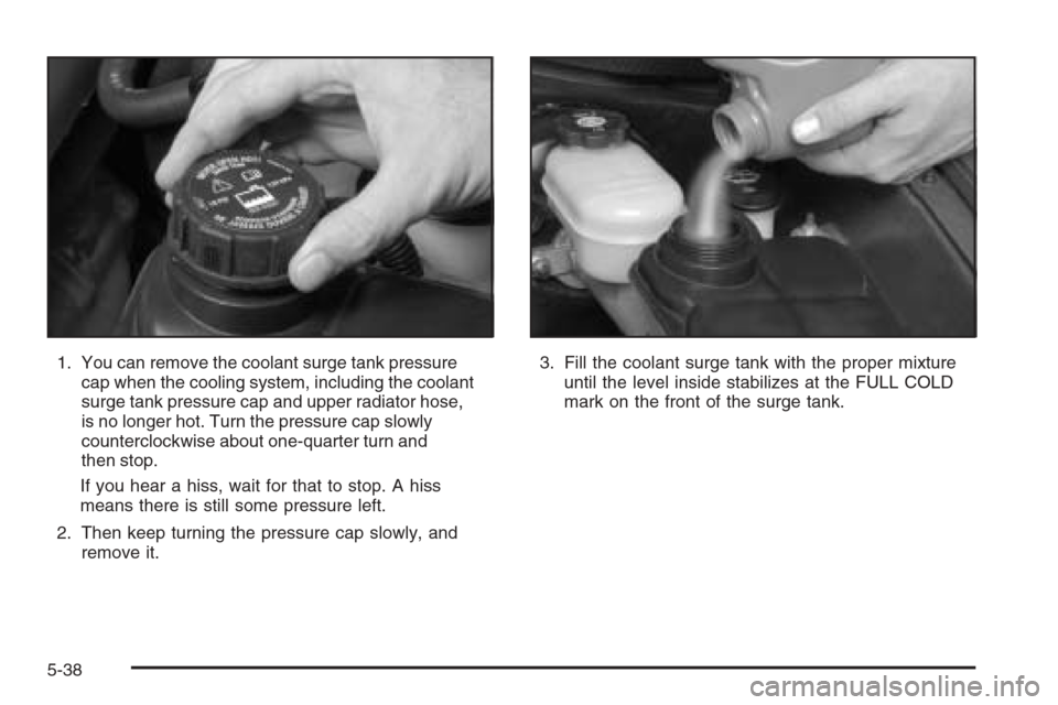 CHEVROLET CORVETTE 2006 6.G Owners Manual 1. You can remove the coolant surge tank pressure
cap when the cooling system, including the coolant
surge tank pressure cap and upper radiator hose,
is no longer hot. Turn the pressure cap slowly
cou