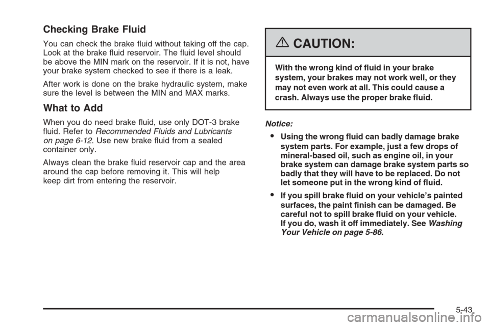 CHEVROLET CORVETTE 2006 6.G Owners Manual Checking Brake Fluid
You can check the brake �uid without taking off the cap.
Look at the brake �uid reservoir. The �uid level should
be above the MIN mark on the reservoir. If it is not, have
your br