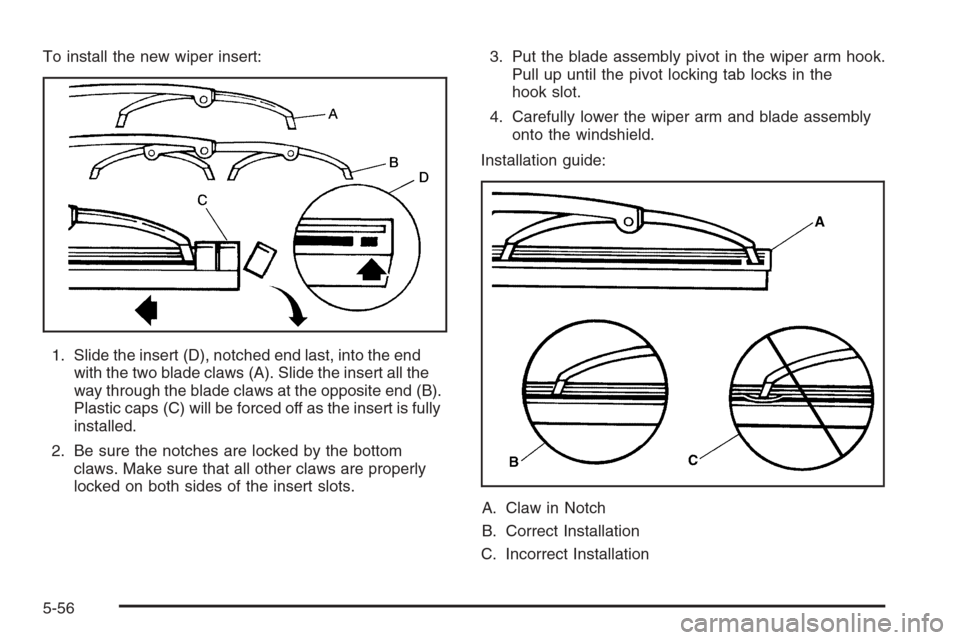 CHEVROLET CORVETTE 2006 6.G Owners Manual To install the new wiper insert:
1. Slide the insert (D), notched end last, into the end
with the two blade claws (A). Slide the insert all the
way through the blade claws at the opposite end (B).
Pla