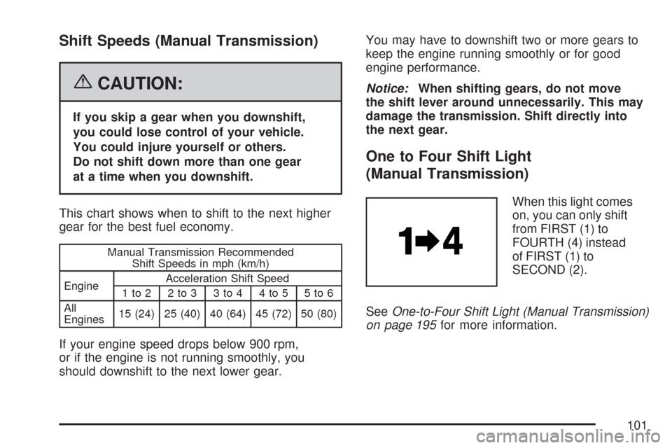 CHEVROLET CORVETTE 2007 6.G Owners Manual Shift Speeds (Manual Transmission)
{CAUTION:
If you skip a gear when you downshift,
you could lose control of your vehicle.
You could injure yourself or others.
Do not shift down more than one gear
at
