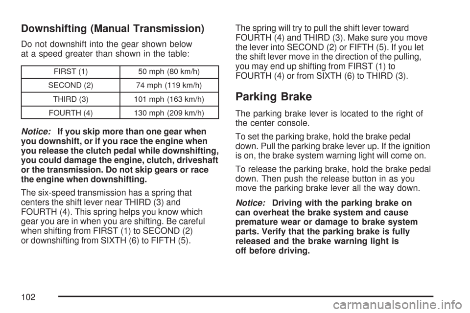 CHEVROLET CORVETTE 2007 6.G Owners Manual Downshifting (Manual Transmission)
Do not downshift into the gear shown below
at a speed greater than shown in the table:
FIRST (1) 50 mph (80 km/h)
SECOND (2) 74 mph (119 km/h)
THIRD (3) 101 mph (163