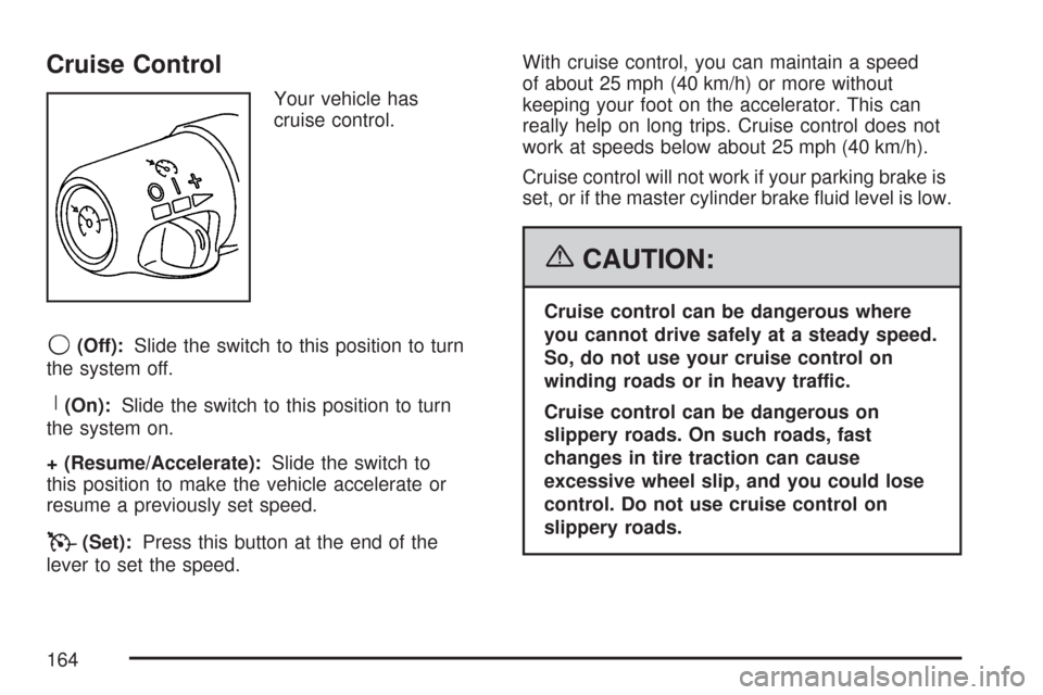 CHEVROLET CORVETTE 2007 6.G Owners Manual Cruise Control
Your vehicle has
cruise control.
9(Off):Slide the switch to this position to turn
the system off.
R(On):Slide the switch to this position to turn
the system on.
+ (Resume/Accelerate):Sl