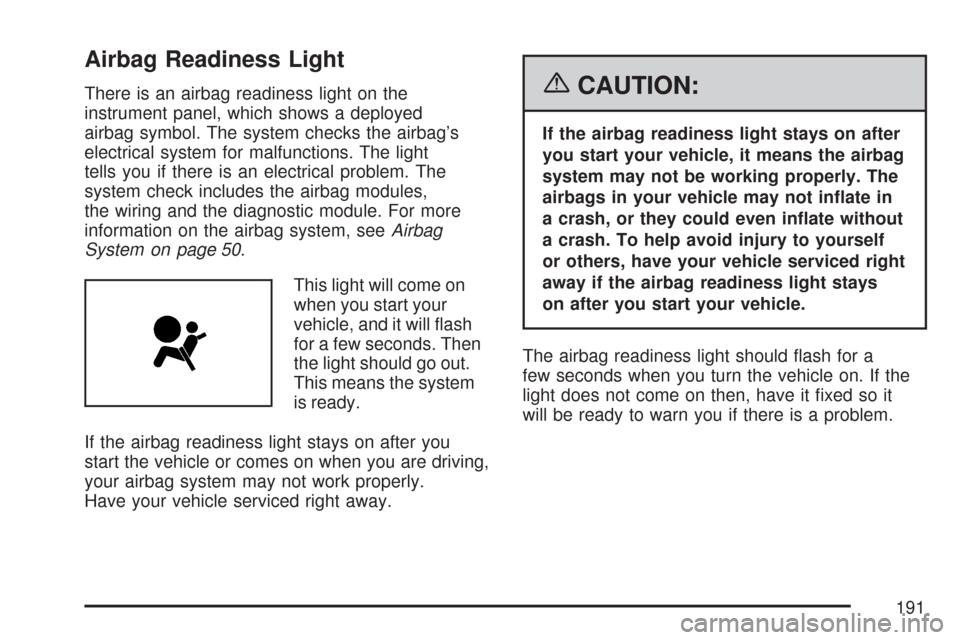 CHEVROLET CORVETTE 2007 6.G Owners Manual Airbag Readiness Light
There is an airbag readiness light on the
instrument panel, which shows a deployed
airbag symbol. The system checks the airbag’s
electrical system for malfunctions. The light
