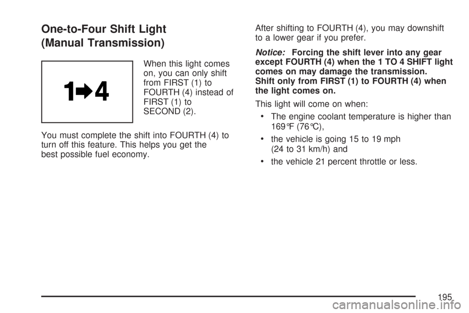 CHEVROLET CORVETTE 2007 6.G Owners Manual One-to-Four Shift Light
(Manual Transmission)
When this light comes
on, you can only shift
from FIRST (1) to
FOURTH (4) instead of
FIRST (1) to
SECOND (2).
You must complete the shift into FOURTH (4) 