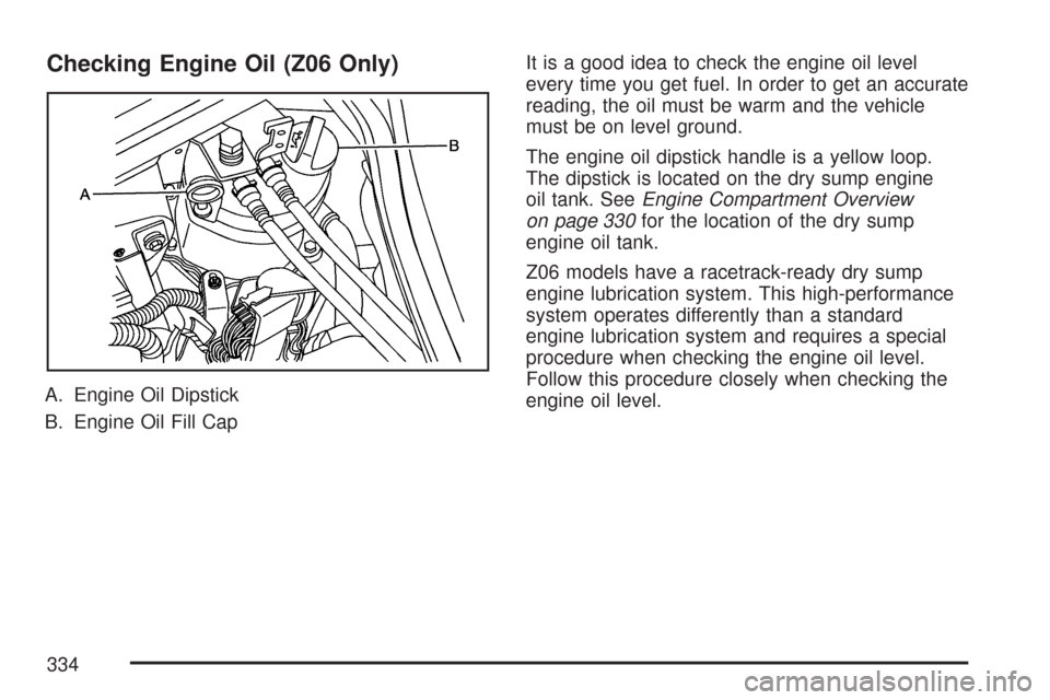 CHEVROLET CORVETTE 2007 6.G Owners Manual Checking Engine Oil (Z06 Only)
A. Engine Oil Dipstick
B. Engine Oil Fill CapIt is a good idea to check the engine oil level
every time you get fuel. In order to get an accurate
reading, the oil must b
