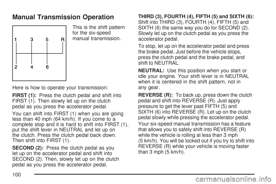 CHEVROLET CORVETTE 2007 6.G Owners Manual Manual Transmission Operation
This is the shift pattern
for the six-speed
manual transmission.
Here is how to operate your transmission:
FIRST (1):Press the clutch pedal and shift into
FIRST (1). Then