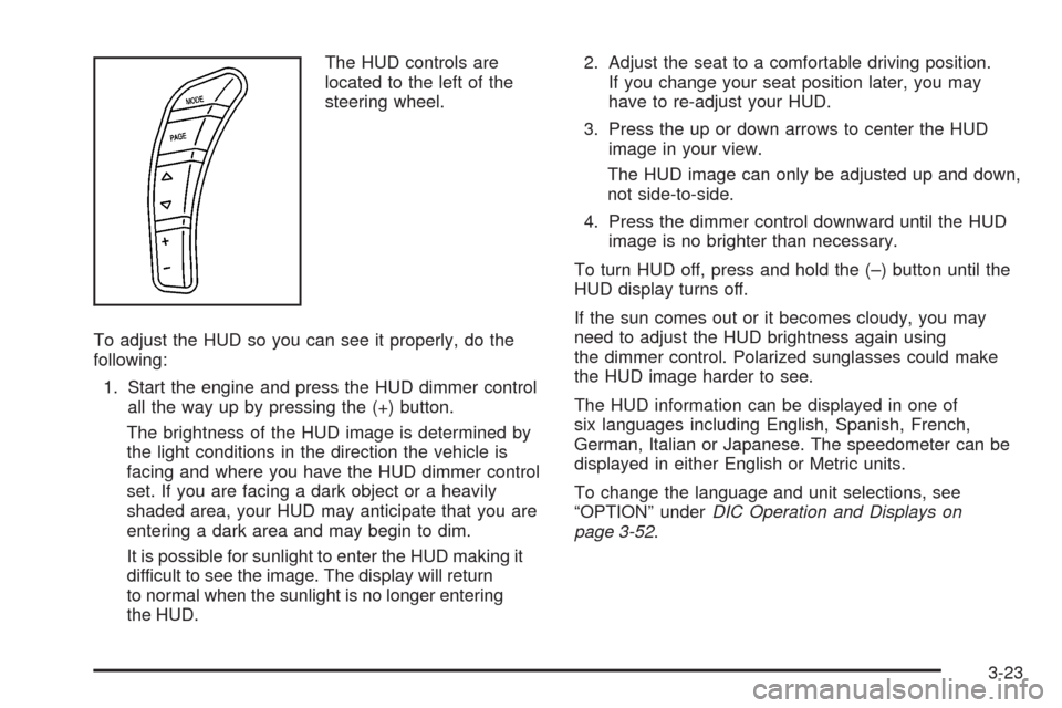 CHEVROLET CORVETTE 2008 6.G Owners Manual The HUD controls are
located to the left of the
steering wheel.
To adjust the HUD so you can see it properly, do the
following:
1. Start the engine and press the HUD dimmer control
all the way up by p