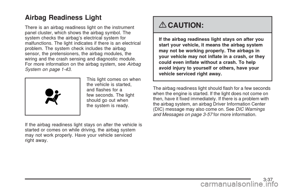 CHEVROLET CORVETTE 2008 6.G Owners Manual Airbag Readiness Light
There is an airbag readiness light on the instrument
panel cluster, which shows the airbag symbol. The
system checks the airbag’s electrical system for
malfunctions. The light