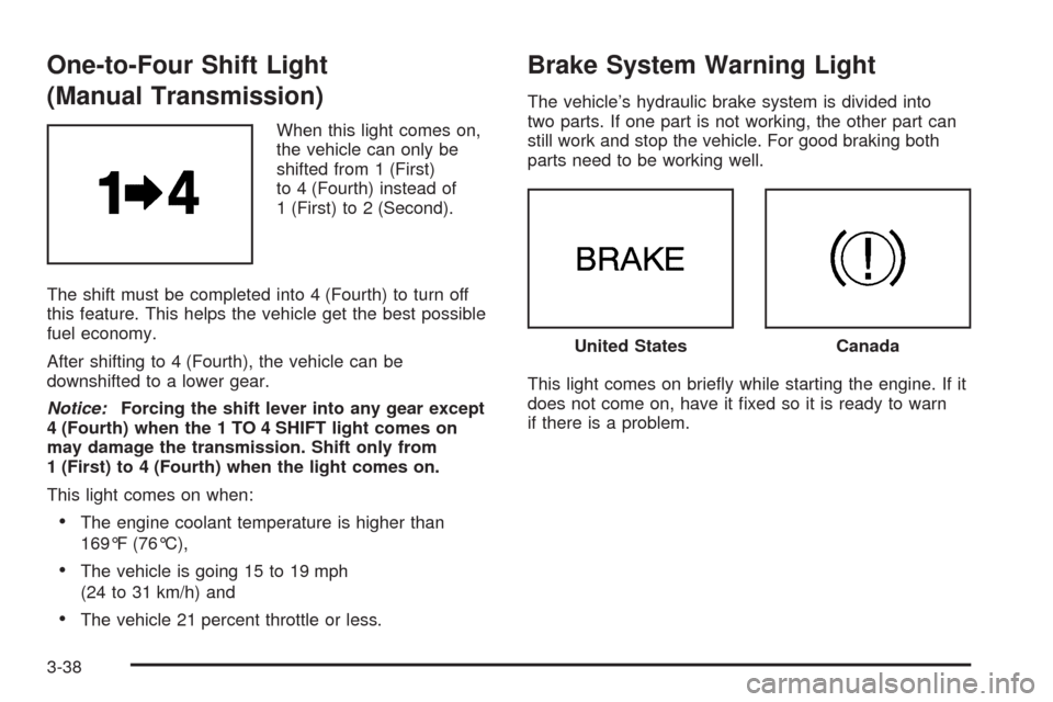 CHEVROLET CORVETTE 2009 6.G Owners Manual One-to-Four Shift Light
(Manual Transmission)
When this light comes on,
the vehicle can only be
shifted from 1 (First)
to 4 (Fourth) instead of
1 (First) to 2 (Second).
The shift must be completed int