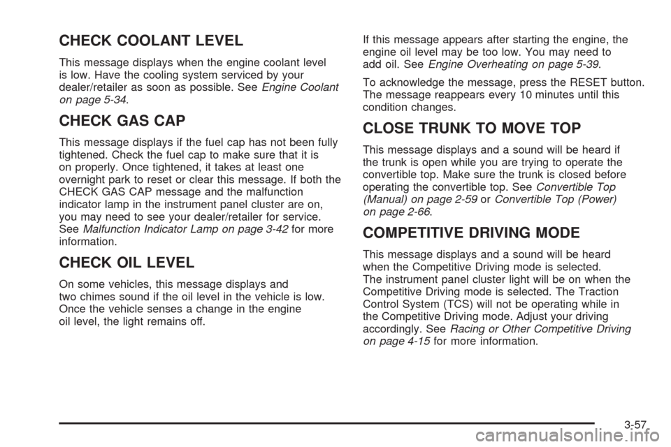 CHEVROLET CORVETTE 2009 6.G Owners Manual CHECK COOLANT LEVEL
This message displays when the engine coolant level
is low. Have the cooling system serviced by your
dealer/retailer as soon as possible. SeeEngine Coolant
on page 5-34.
CHECK GAS 