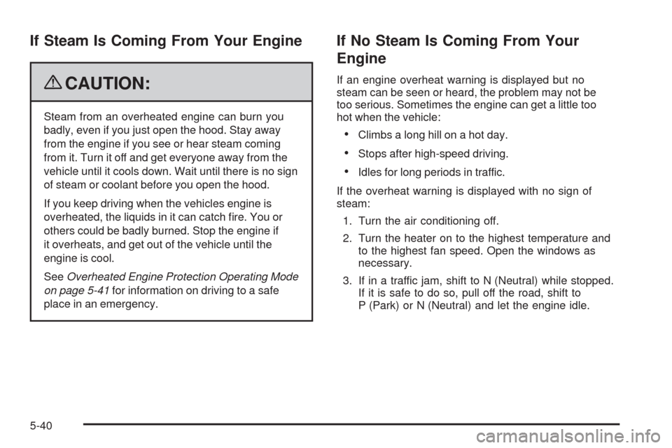 CHEVROLET CORVETTE 2009 6.G Owners Manual If Steam Is Coming From Your Engine
{CAUTION:
Steam from an overheated engine can burn you
badly, even if you just open the hood. Stay away
from the engine if you see or hear steam coming
from it. Tur