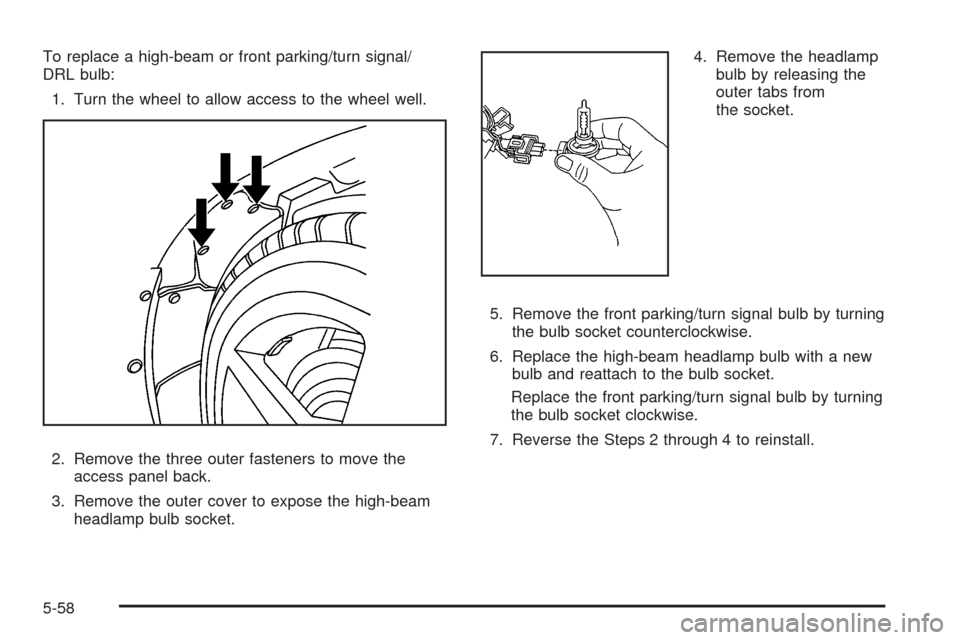 CHEVROLET CORVETTE 2009 6.G Owners Manual To replace a high-beam or front parking/turn signal/
DRL bulb:
1. Turn the wheel to allow access to the wheel well.
2. Remove the three outer fasteners to move the
access panel back.
3. Remove the out