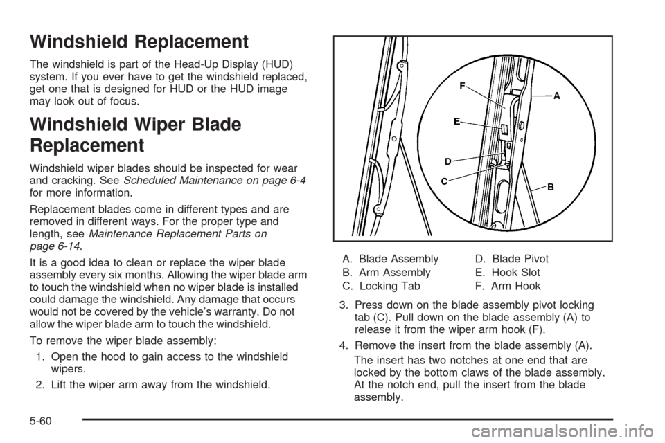 CHEVROLET CORVETTE 2009 6.G Owners Manual Windshield Replacement
The windshield is part of the Head-Up Display (HUD)
system. If you ever have to get the windshield replaced,
get one that is designed for HUD or the HUD image
may look out of fo