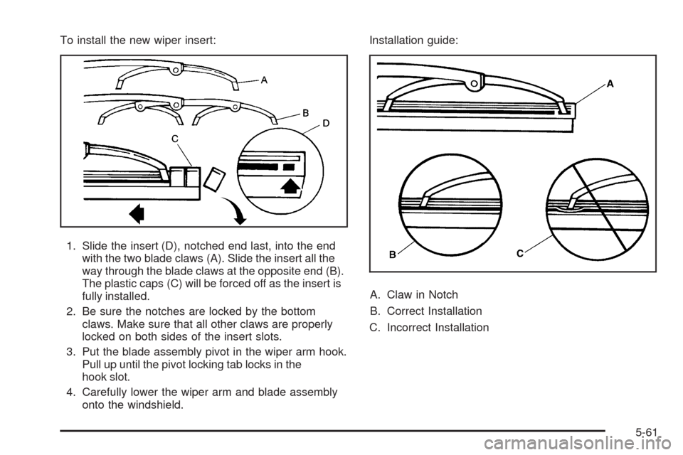 CHEVROLET CORVETTE 2009 6.G Owners Manual To install the new wiper insert:
1. Slide the insert (D), notched end last, into the end
with the two blade claws (A). Slide the insert all the
way through the blade claws at the opposite end (B).
The