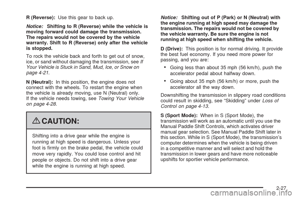 CHEVROLET CORVETTE 2009 6.G Owners Manual R (Reverse):Use this gear to back up.
Notice:Shifting to R (Reverse) while the vehicle is
moving forward could damage the transmission.
The repairs would not be covered by the vehicle
warranty. Shift 
