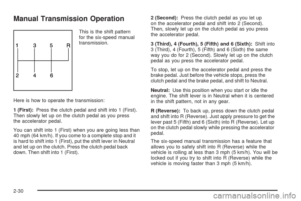 CHEVROLET CORVETTE 2009 6.G Owners Manual Manual Transmission Operation
This is the shift pattern
for the six-speed manual
transmission.
Here is how to operate the transmission:
1 (First):Press the clutch pedal and shift into 1 (First).
Then 