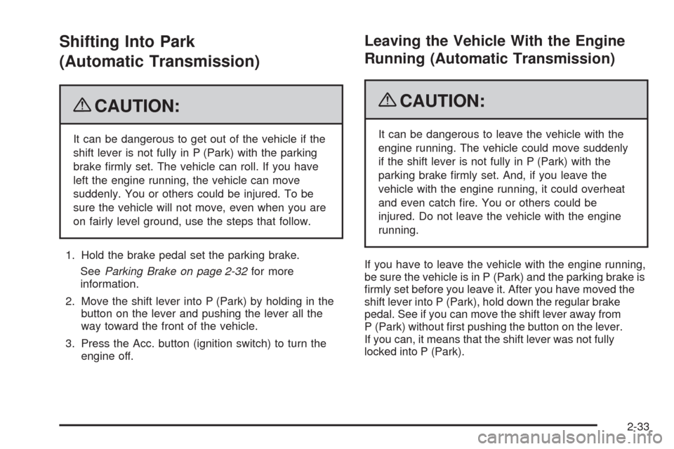CHEVROLET CORVETTE 2009 6.G Owners Manual Shifting Into Park
(Automatic Transmission)
{CAUTION:
It can be dangerous to get out of the vehicle if the
shift lever is not fully in P (Park) with the parking
brake �rmly set. The vehicle can roll. 