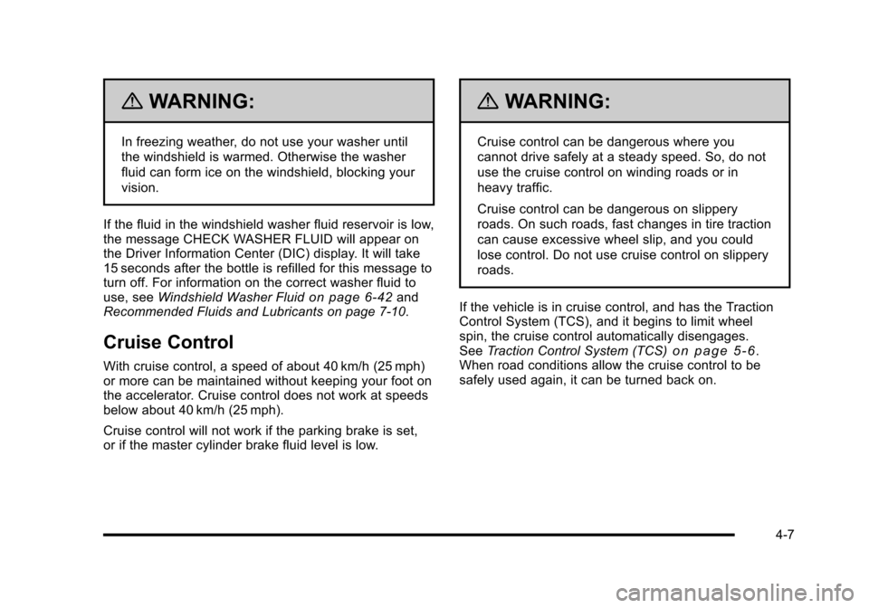 CHEVROLET CORVETTE 2010 6.G Owners Manual {WARNING:
In freezing weather, do not use your washer until 
the windshield is warmed. Otherwise the washer 
fluid can form ice on the windshield, blocking your 
vision. 
If the fluid in the windshiel