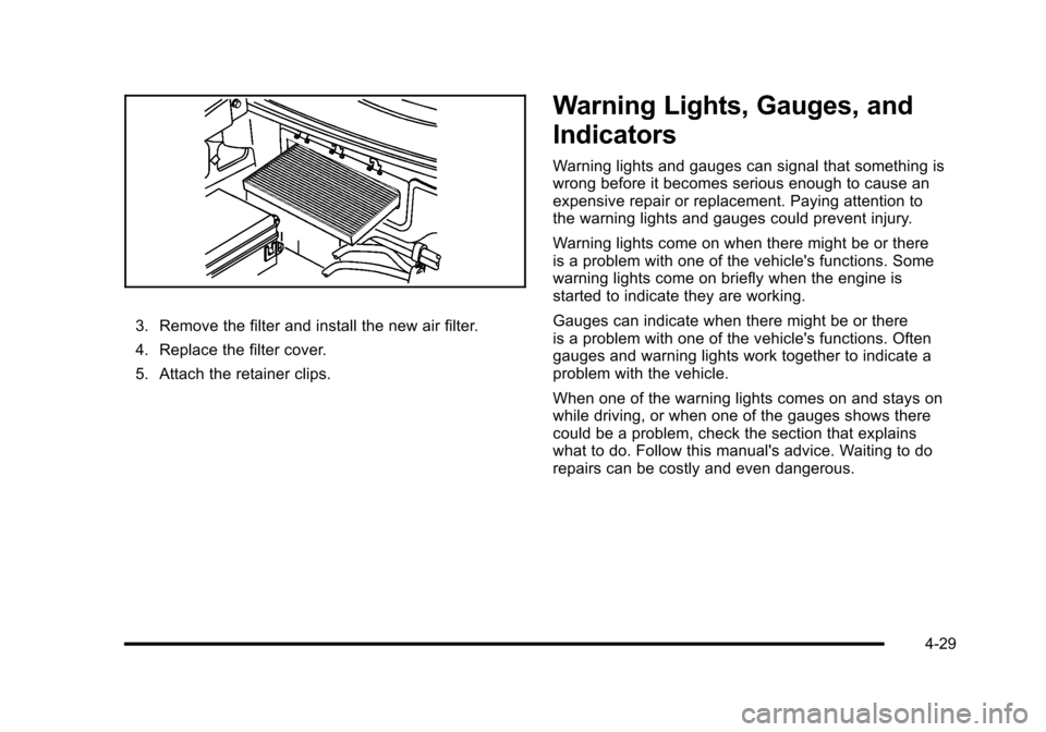 CHEVROLET CORVETTE 2010 6.G Owners Manual 3. Remove the filter and install the new air filter. 
4. Replace the filter cover. 
5. Attach the retainer clips.
Warning Lights, Gauges, and 
Indicators
Warning lights and gauges can signal that some