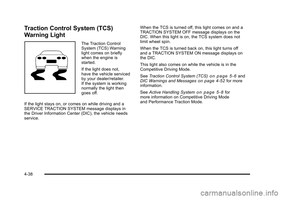 CHEVROLET CORVETTE 2010 6.G Owners Manual Traction Control System (TCS)
Warning Light
The Traction Control
System (TCS) Warning
light comes on briefly
when the engine is
started.
If the light does not,
have the vehicle serviced
by you CHEVROLET CORVETTE 2010 6.G Owners Manual Traction Control System (TCS)
Warning Light
The Traction Control
System (TCS) Warning
light comes on briefly
when the engine is
started.
If the light does not,
have the vehicle serviced
by you