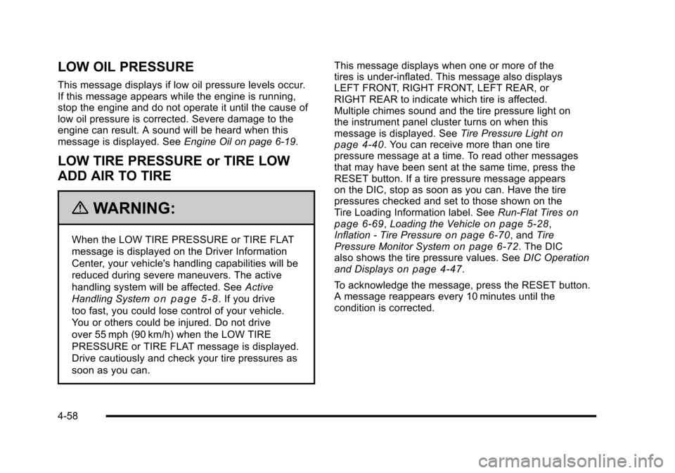 CHEVROLET CORVETTE 2010 6.G Owners Manual LOW OIL PRESSURE
This message displays if low oil pressure levels occur.
If this message appears while the engine is running,
stop the engine and do not operate it until the cause of
low oil pressu CHEVROLET CORVETTE 2010 6.G Owners Manual LOW OIL PRESSURE
This message displays if low oil pressure levels occur.
If this message appears while the engine is running,
stop the engine and do not operate it until the cause of
low oil pressu