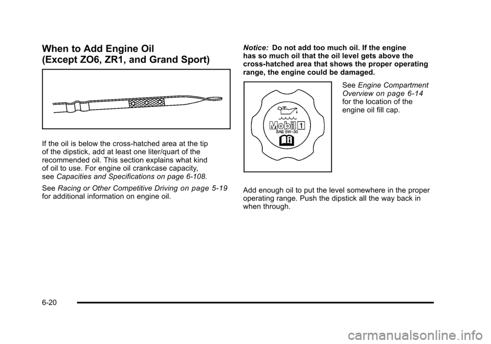 CHEVROLET CORVETTE 2010 6.G Owners Manual When to Add Engine Oil 
(Except ZO6, ZR1, and Grand Sport) 
If the oil is below the cross-hatched area at the tip 
of the dipstick, add at least one liter/quart of the 
recommended oil. This section e
