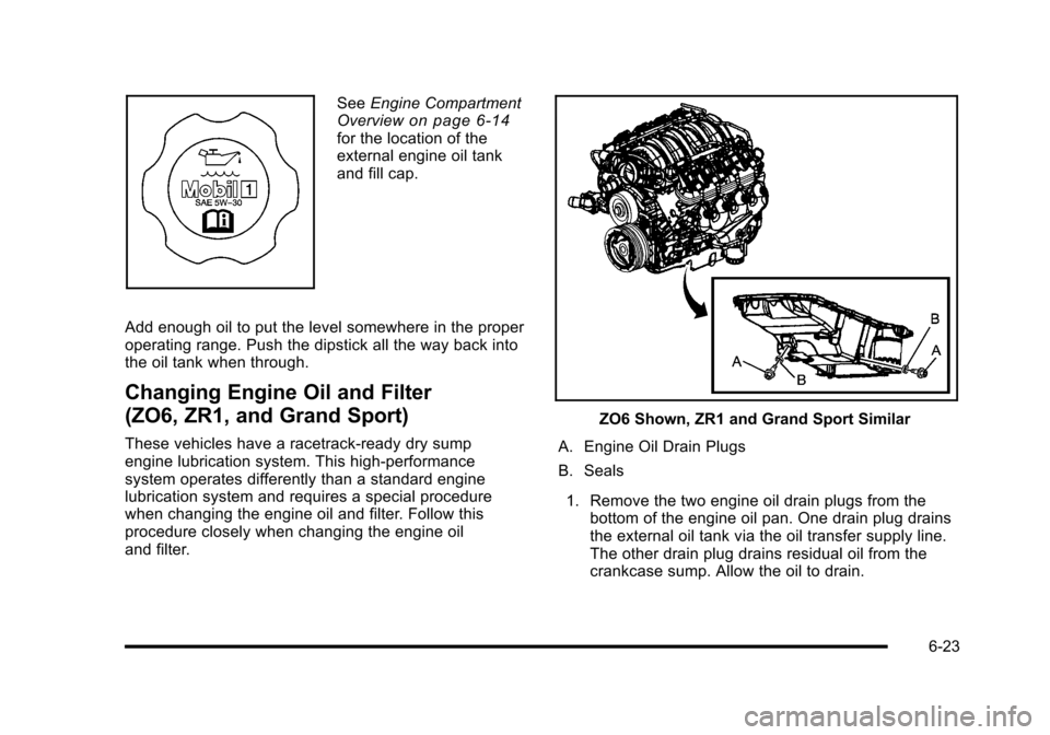 CHEVROLET CORVETTE 2010 6.G Owners Manual SeeEngine Compartment 
Overviewon page 6‑14for the location of the
external engine oil tank
and fill cap. 
Add enough oil to put the level somewhere in the proper 
operating range. Push the dipstick