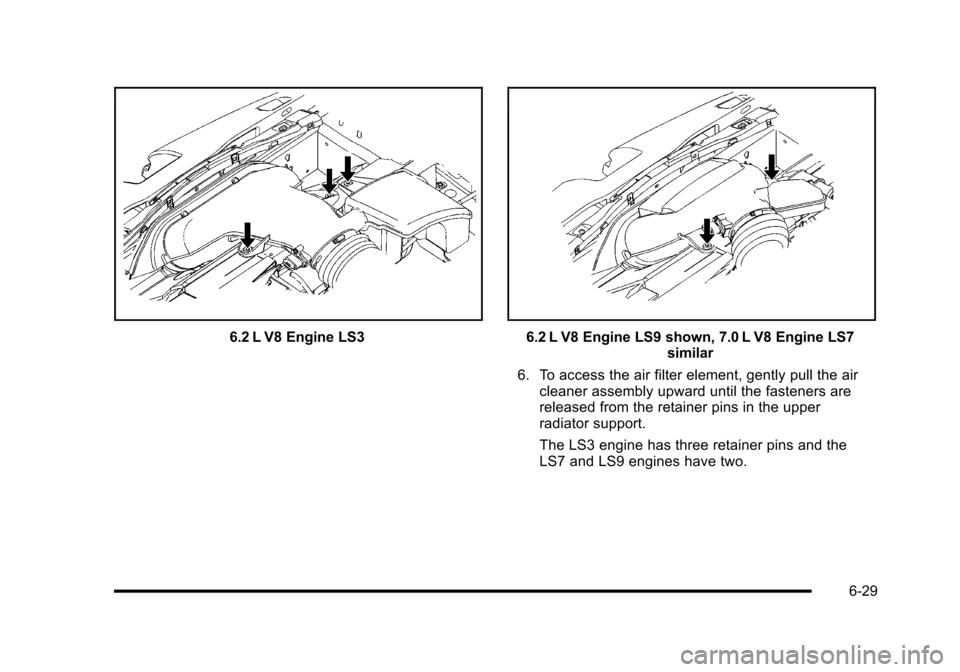 CHEVROLET CORVETTE 2010 6.G Owners Manual 6.2 L V8 Engine LS36.2 L V8 Engine LS9 shown, 7.0 L V8 Engine LS7 similar 
6. To access the air filter element, gently pull the air  cleaner assembly upward until the fasteners are
released from the r
