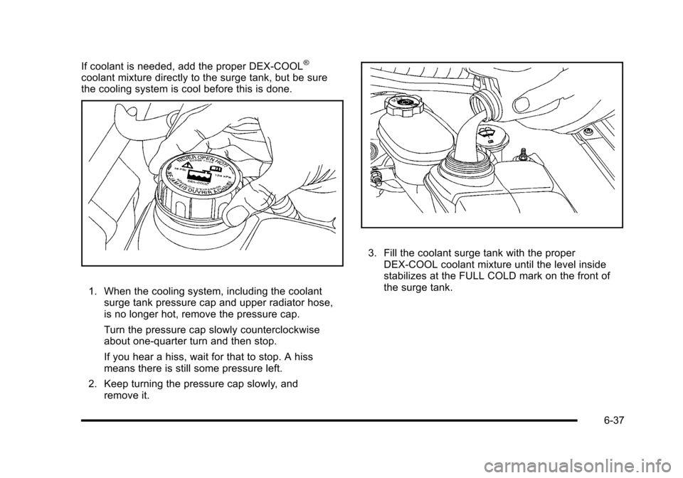 CHEVROLET CORVETTE 2010 6.G Owners Manual If coolant is needed, add the proper DEX-COOL®
coolant mixture directly to the surge tank, but be sure 
the cooling system is cool before this is done. 
1. When the cooling system, including the cool