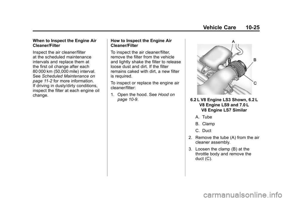 CHEVROLET CORVETTE 2011 6.G Owners Manual Black plate (25,1)Chevrolet Corvette Owner Manual - 2011
Vehicle Care 10-25
When to Inspect the Engine Air
Cleaner/Filter
Inspect the air cleaner/filter
at the scheduled maintenance
intervals and repl