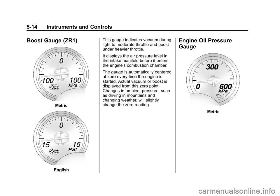 CHEVROLET CORVETTE 2012 6.G Owners Manual Black plate (14,1)Chevrolet Corvette Owner Manual - 2012
5-14 Instruments and Controls
Boost Gauge (ZR1)
Metric
EnglishThis gauge indicates vacuum during
light to moderate throttle and boost
under hea