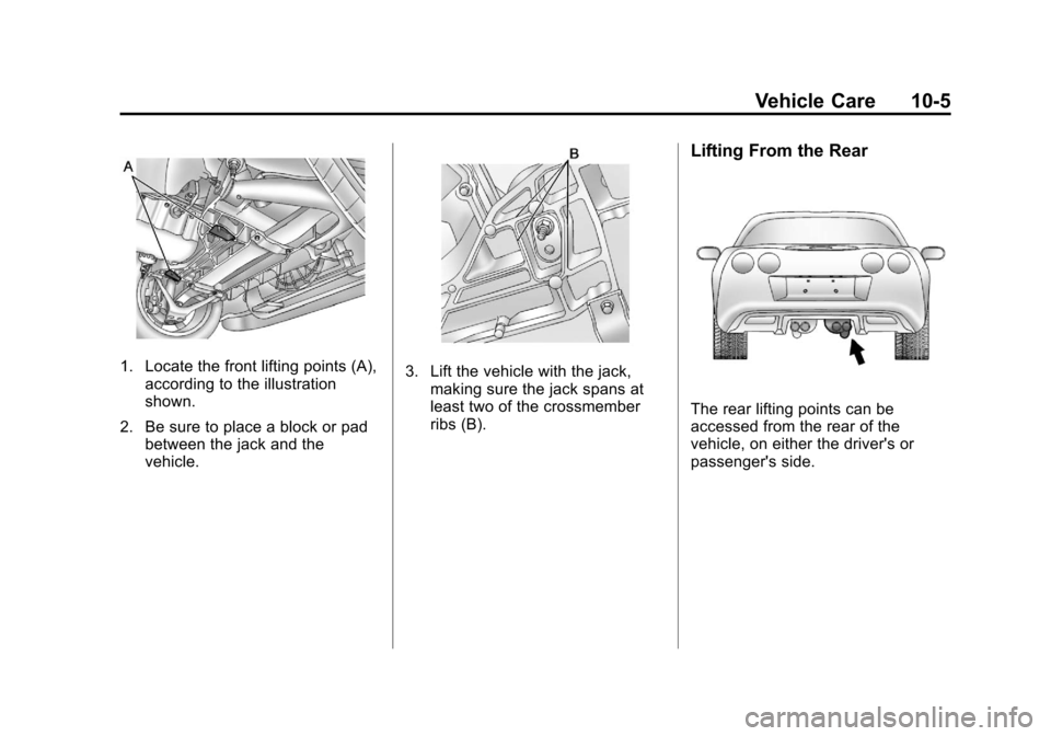 CHEVROLET CORVETTE 2013 6.G Owners Manual Black plate (5,1)Chevrolet Corvette Owner Manual - 2013 - crc2 - 11/8/12
Vehicle Care 10-5
1. Locate the front lifting points (A),according to the illustration
shown.
2. Be sure to place a block or pa