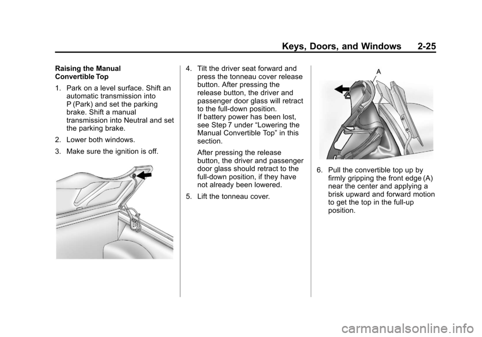 CHEVROLET CORVETTE 2013 6.G Owners Manual Black plate (25,1)Chevrolet Corvette Owner Manual - 2013 - crc2 - 11/8/12
Keys, Doors, and Windows 2-25
Raising the Manual
Convertible Top
1. Park on a level surface. Shift anautomatic transmission in CHEVROLET CORVETTE 2013 6.G Owners Manual Black plate (25,1)Chevrolet Corvette Owner Manual - 2013 - crc2 - 11/8/12
Keys, Doors, and Windows 2-25
Raising the Manual
Convertible Top
1. Park on a level surface. Shift anautomatic transmission in