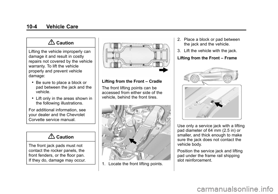 CHEVROLET CORVETTE 2015 7.G Owners Manual Black plate (4,1)Chevrolet Corvette Owner Manual (GMNA-Localizing-U.S./Canada/Mexico-
7576293) - 2015 - crc - 10/31/14
10-4 Vehicle Care
{Caution
Lifting the vehicle improperly can
damage it and resul CHEVROLET CORVETTE 2015 7.G Owners Manual Black plate (4,1)Chevrolet Corvette Owner Manual (GMNA-Localizing-U.S./Canada/Mexico-
7576293) - 2015 - crc - 10/31/14
10-4 Vehicle Care
{Caution
Lifting the vehicle improperly can
damage it and resul