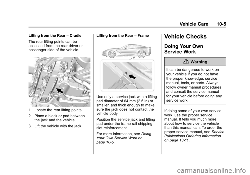 CHEVROLET CORVETTE 2015 7.G Owners Manual Black plate (5,1)Chevrolet Corvette Owner Manual (GMNA-Localizing-U.S./Canada/Mexico-
7576293) - 2015 - crc - 10/31/14
Vehicle Care 10-5
Lifting from the Rear–Cradle
The rear lifting points can be
a CHEVROLET CORVETTE 2015 7.G Owners Manual Black plate (5,1)Chevrolet Corvette Owner Manual (GMNA-Localizing-U.S./Canada/Mexico-
7576293) - 2015 - crc - 10/31/14
Vehicle Care 10-5
Lifting from the Rear–Cradle
The rear lifting points can be
a