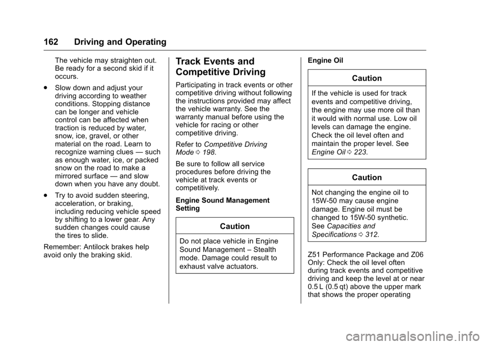 CHEVROLET CORVETTE 2016 7.G Owners Manual Chevrolet Corvette Owner Manual (GMNA-Localizing-U.S./Canada/Mexico-
9085364) - 2016 - crc - 9/15/15
162 Driving and Operating
The vehicle may straighten out.
Be ready for a second skid if it
occurs.
