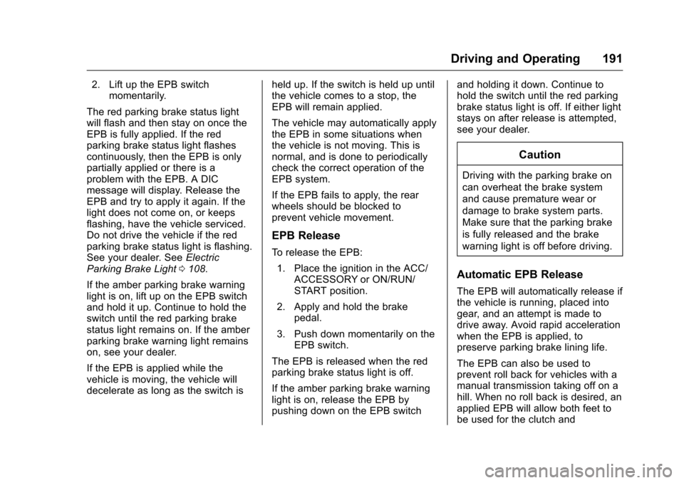 CHEVROLET CORVETTE 2016 7.G Owners Manual Chevrolet Corvette Owner Manual (GMNA-Localizing-U.S./Canada/Mexico-
9085364) - 2016 - crc - 9/15/15
Driving and Operating 191
2. Lift up the EPB switchmomentarily.
The red parking brake status light
