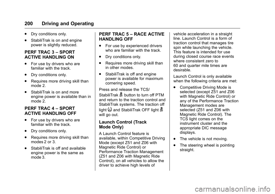 CHEVROLET CORVETTE 2016 7.G Owners Manual Chevrolet Corvette Owner Manual (GMNA-Localizing-U.S./Canada/Mexico-
9085364) - 2016 - crc - 9/15/15
200 Driving and Operating
.Dry conditions only.
. StabiliTrak is on and engine
power is slightly re