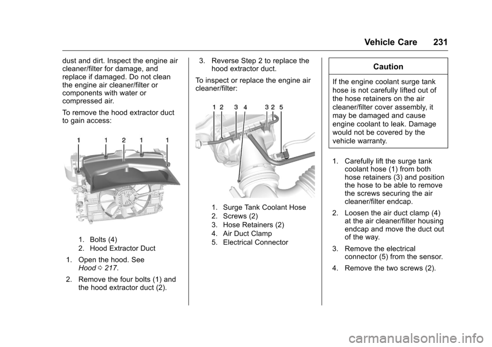 CHEVROLET CORVETTE 2016 7.G Owners Manual Chevrolet Corvette Owner Manual (GMNA-Localizing-U.S./Canada/Mexico-
9085364) - 2016 - crc - 9/15/15
Vehicle Care 231
dust and dirt. Inspect the engine air
cleaner/filter for damage, and
replace if da