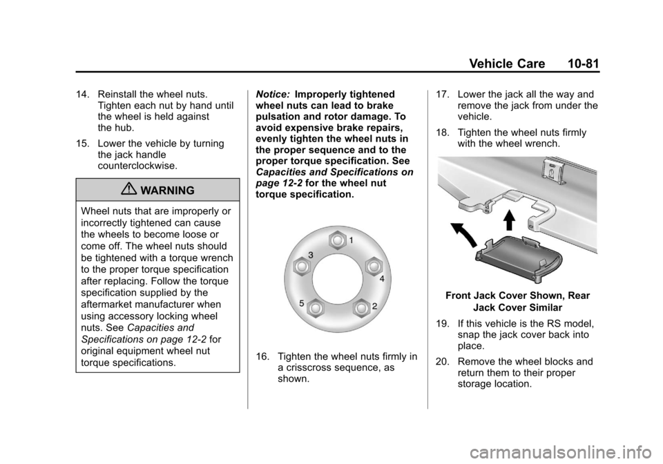 CHEVROLET CRUZE 2011 1.G Owners Manual Black plate (81,1)Chevrolet Cruze Owner Manual - 2011
Vehicle Care 10-81
14. Reinstall the wheel nuts.Tighten each nut by hand until
the wheel is held against
the hub.
15. Lower the vehicle by turning CHEVROLET CRUZE 2011 1.G Owners Manual Black plate (81,1)Chevrolet Cruze Owner Manual - 2011
Vehicle Care 10-81
14. Reinstall the wheel nuts.Tighten each nut by hand until
the wheel is held against
the hub.
15. Lower the vehicle by turning