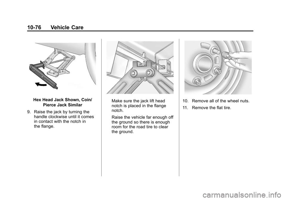 CHEVROLET CRUZE 2012 1.G Owners Manual Black plate (76,1)Chevrolet Cruze Owner Manual - 2012
10-76 Vehicle Care
Hex Head Jack Shown, Coin/Pierce Jack Similar
9. Raise the jack by turning the handle clockwise until it comes
in contact with 