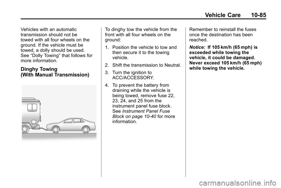 CHEVROLET CRUZE 2012 1.G Owners Manual Vehicle Care 10-85
Vehicles with an automatic
transmission should not be
towed with all four wheels on the
ground. If the vehicle must be
towed, a dolly should be used.
See“Dolly Towing” that foll