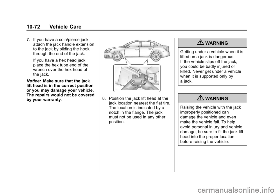 CHEVROLET CRUZE 2013 1.G Owners Manual Black plate (72,1)Chevrolet Cruze Owner Manual - 2013 - crc - 10/16/12
10-72 Vehicle Care
7. If you have a coin/pierce jack,attach the jack handle extension
to the jack by sliding the hook
through the