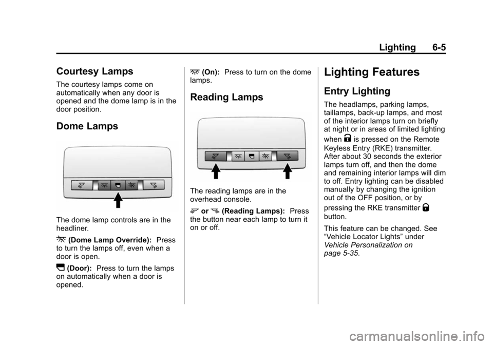 CHEVROLET CRUZE 2014 1.G Owners Manual Black plate (5,1)Chevrolet Cruze Owner Manual (GMNA-Localizing-U.S./Canada-6007168) -
2014 - 2nd Edition - 7/15/13
Lighting 6-5
Courtesy Lamps
The courtesy lamps come on
automatically when any door is CHEVROLET CRUZE 2014 1.G Owners Manual Black plate (5,1)Chevrolet Cruze Owner Manual (GMNA-Localizing-U.S./Canada-6007168) -
2014 - 2nd Edition - 7/15/13
Lighting 6-5
Courtesy Lamps
The courtesy lamps come on
automatically when any door is