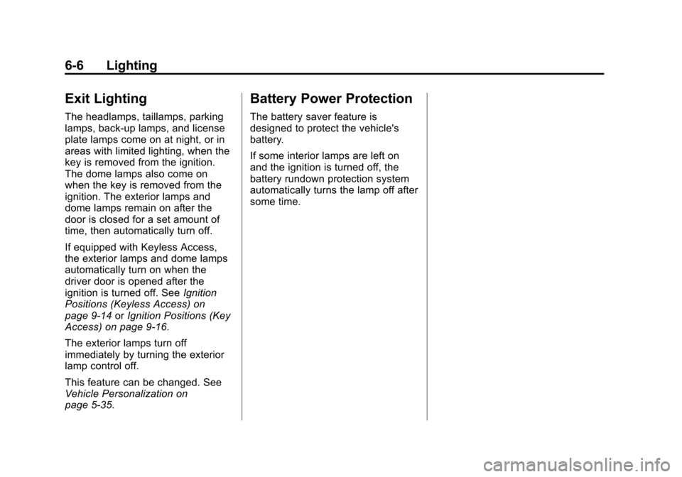 CHEVROLET CRUZE 2014 1.G Owners Manual Black plate (6,1)Chevrolet Cruze Owner Manual (GMNA-Localizing-U.S./Canada-6007168) -
2014 - 2nd Edition - 7/15/13
6-6 Lighting
Exit Lighting
The headlamps, taillamps, parking
lamps, back-up lamps, an CHEVROLET CRUZE 2014 1.G Owners Manual Black plate (6,1)Chevrolet Cruze Owner Manual (GMNA-Localizing-U.S./Canada-6007168) -
2014 - 2nd Edition - 7/15/13
6-6 Lighting
Exit Lighting
The headlamps, taillamps, parking
lamps, back-up lamps, an