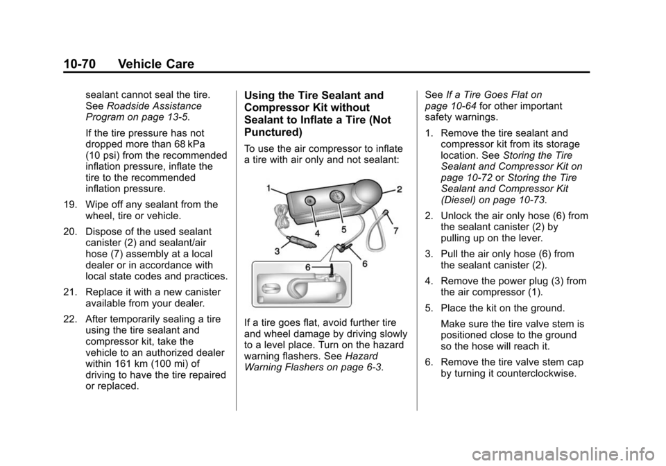 CHEVROLET CRUZE 2014 1.G Owners Manual Black plate (70,1)Chevrolet Cruze Owner Manual (GMNA-Localizing-U.S./Canada-6007168) -
2014 - 2nd Edition - 7/15/13
10-70 Vehicle Care
sealant cannot seal the tire.
SeeRoadside Assistance
Program on p