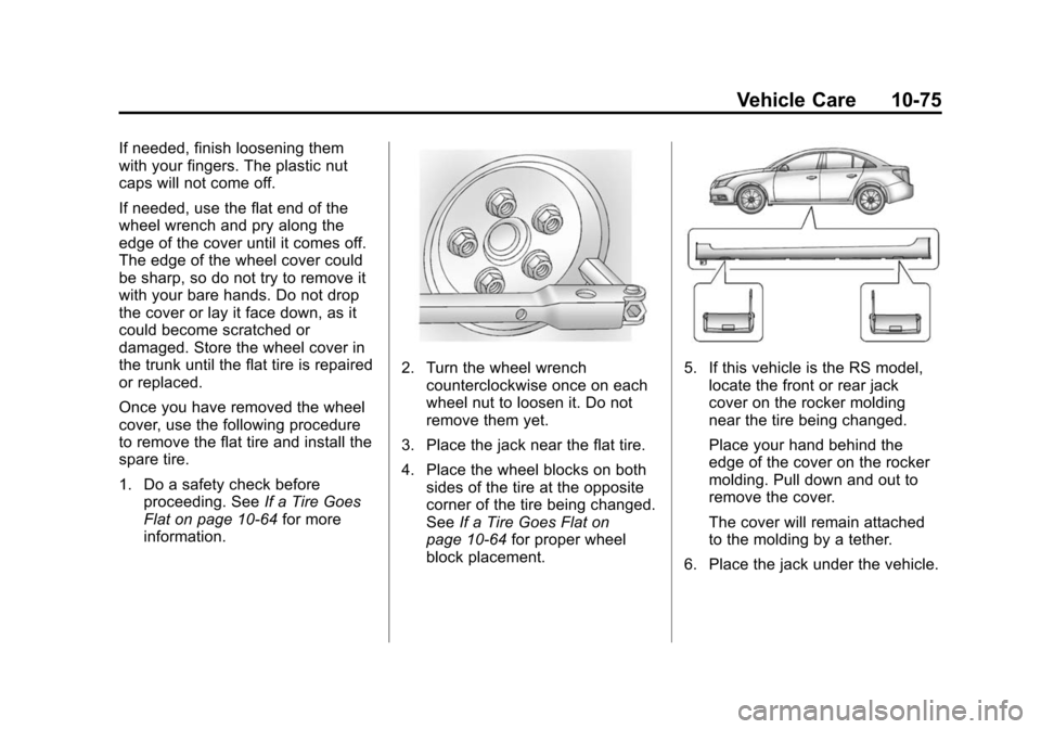 CHEVROLET CRUZE 2014 1.G Owners Manual Black plate (75,1)Chevrolet Cruze Owner Manual (GMNA-Localizing-U.S./Canada-6007168) -
2014 - 2nd Edition - 7/15/13
Vehicle Care 10-75
If needed, finish loosening them
with your fingers. The plastic n CHEVROLET CRUZE 2014 1.G Owners Manual Black plate (75,1)Chevrolet Cruze Owner Manual (GMNA-Localizing-U.S./Canada-6007168) -
2014 - 2nd Edition - 7/15/13
Vehicle Care 10-75
If needed, finish loosening them
with your fingers. The plastic n