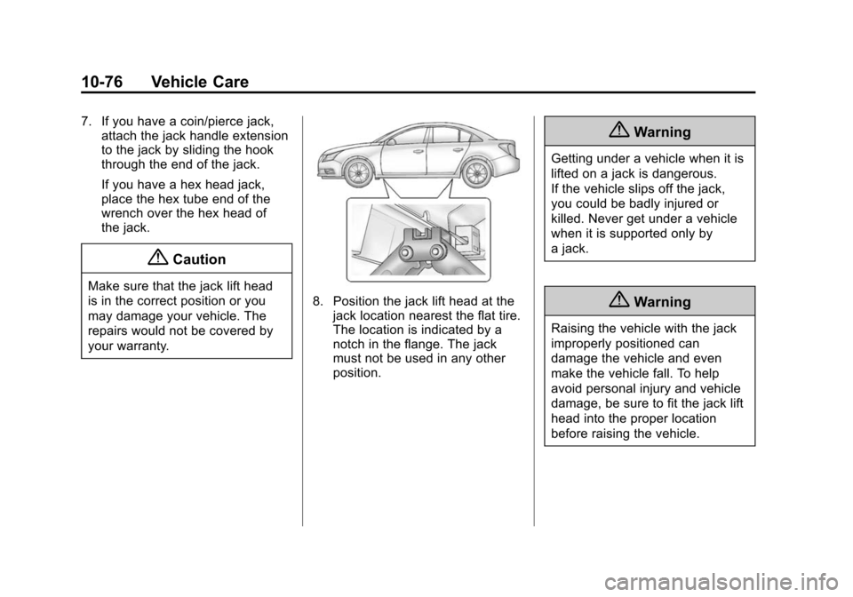 CHEVROLET CRUZE 2014 1.G Owners Manual Black plate (76,1)Chevrolet Cruze Owner Manual (GMNA-Localizing-U.S./Canada-6007168) -
2014 - 2nd Edition - 7/15/13
10-76 Vehicle Care
7. If you have a coin/pierce jack,attach the jack handle extensio CHEVROLET CRUZE 2014 1.G Owners Manual Black plate (76,1)Chevrolet Cruze Owner Manual (GMNA-Localizing-U.S./Canada-6007168) -
2014 - 2nd Edition - 7/15/13
10-76 Vehicle Care
7. If you have a coin/pierce jack,attach the jack handle extensio