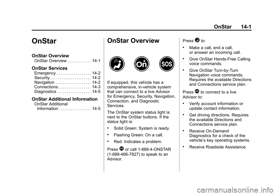 CHEVROLET CRUZE 2014 1.G Owners Manual Black plate (1,1)Chevrolet Cruze Owner Manual (GMNA-Localizing-U.S./Canada-6007168) -
2014 - 2nd Edition - 7/15/13
OnStar 14-1
OnStar
OnStar Overview
OnStar Overview . . . . . . . . . . . . 14-1
OnSta CHEVROLET CRUZE 2014 1.G Owners Manual Black plate (1,1)Chevrolet Cruze Owner Manual (GMNA-Localizing-U.S./Canada-6007168) -
2014 - 2nd Edition - 7/15/13
OnStar 14-1
OnStar
OnStar Overview
OnStar Overview . . . . . . . . . . . . 14-1
OnSta
